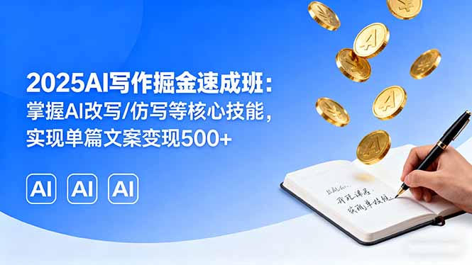2025AI写作掘金速成班：掌握AI改写/仿写等核心技能，实现单篇文案变现500+-奇奇网创
