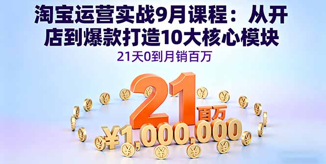 淘宝运营实战9月课程：从开店到爆款打造10大核心模块，21天0到月销百万-奇奇网创