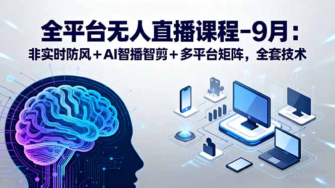全平台无人直播课程：非实时防风＋AI智播智剪＋多平台矩阵，9月全套技术-奇奇网创