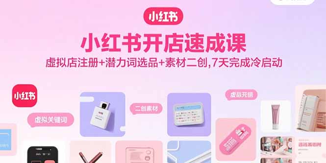 小红书开店速成课，虚拟店注册+潜力词选品+素材二创，7天完成冷启动-奇奇网创