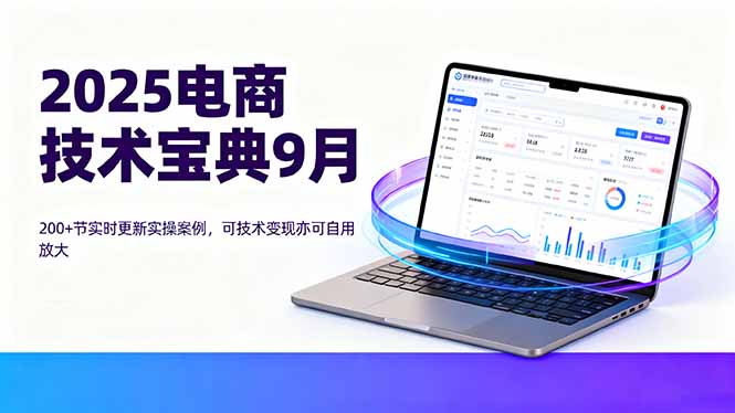 2025电商技术宝典9月：200+节实时更新实操案例，可技术变现亦可自用放大-奇奇网创