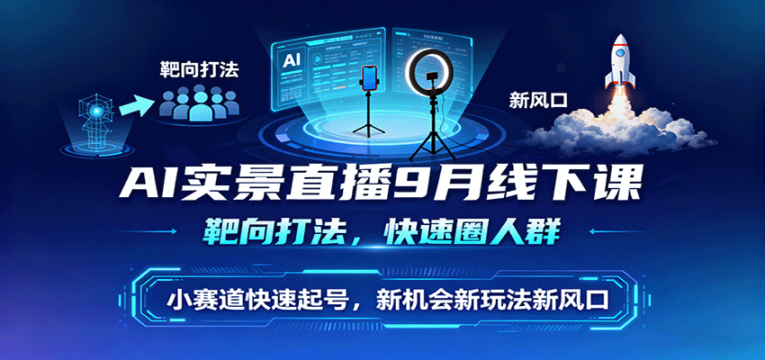 AI实景直播9月线下课，靶向打法，快速圈人群，小塞道快速起号，新机会新玩法新风口-奇奇网创