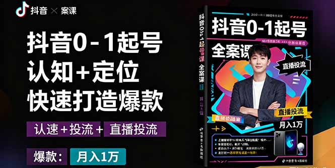 抖音0-1起号全案课：认知+定位+直播投流+快速打造爆款，月入10万+秘籍-奇奇网创