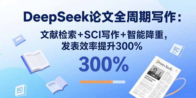DeepSeek论文全周期写作：文献检索+SCI写作+智能降重，发表效率提升300%-奇奇网创
