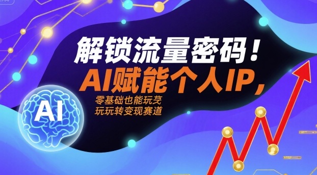 解锁流量密码！AI赋能个人IP，零基础也能玩转变现赛道-奇奇网创
