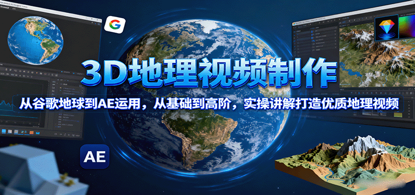 3D地理视频制作，从谷歌地球到AE运用，从基础到高阶，实操讲解打造优质地理视频-奇奇网创