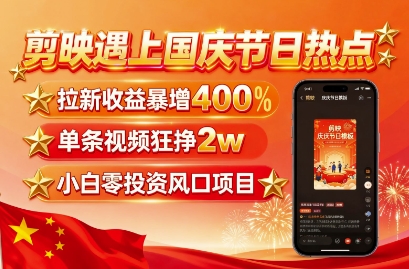 剪映遇上国庆热点，拉新收益暴增400%，单条视频狂挣2W+，无需剪辑基础，几分钟一条作品-奇奇网创