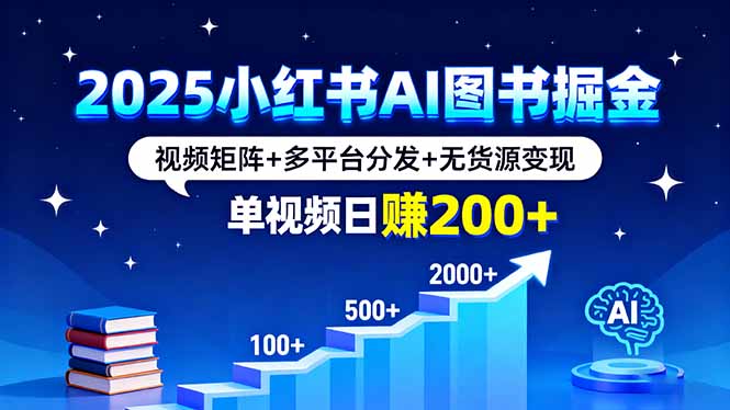 2025小红书AI图书掘金，视频矩阵+多平台分发+无货源变现，单视频日赚200+-奇奇网创