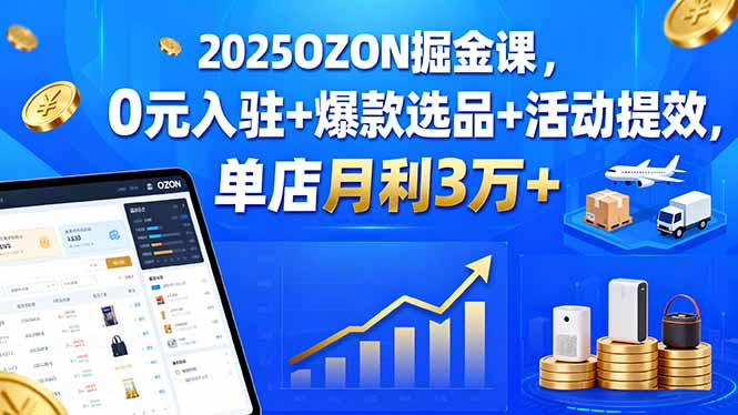 2025OZON掘金课，0元入驻+爆款选品+活动提效，单店月利3万+-奇奇网创