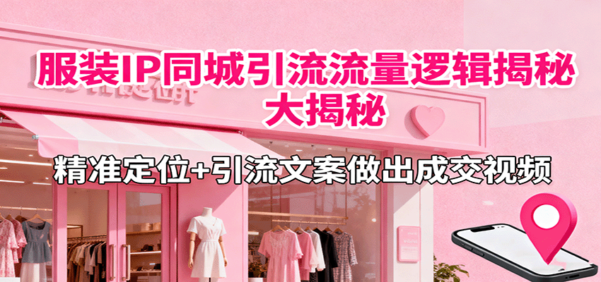 服装IP同城引流流量逻辑大揭秘，精准定位+引流文案做出成交视频-奇奇网创