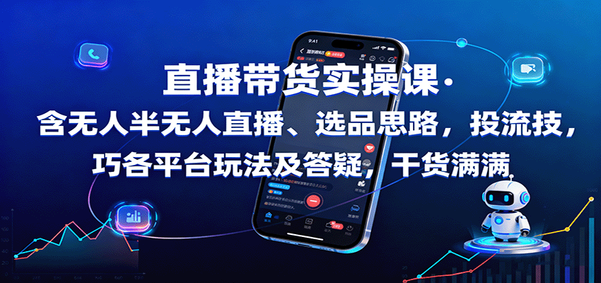 直播带货实操课：含无人半无人直播、选品思路，投流技巧，各平台玩法及答疑，干货满满-奇奇网创