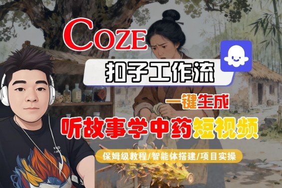 Coze扣子智能体工作流一键生成“听故事学中药“短视频，全流程保姆级教学-奇奇网创