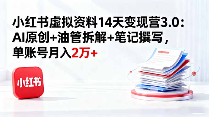 小红书虚拟资料14天变现营3.0：AI原创+油管拆解+笔记撰写，单账号月入2万+-奇奇网创