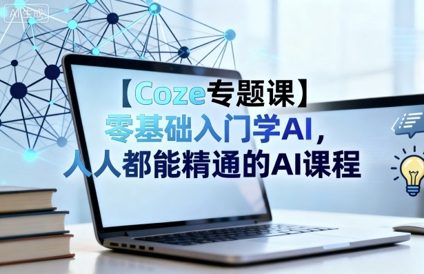 【Coze专题课】零基础入门学AI，人人都能精通的AI课程-奇奇网创