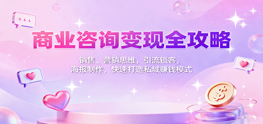 商业咨询变现全攻略：销售、营销思维，引流锁客，海报制作，快速打造私域赚钱模式-奇奇网创