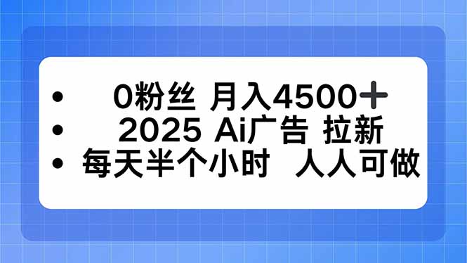 0粉丝 月入4500+，2025AI广告拉新，每天半个小时 人人可做-奇奇网创