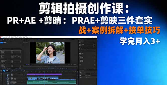 剪辑拍摄创作课：PR+AE+剪映三件套实战+案例拆解+接单技巧，学完月入3+-奇奇网创