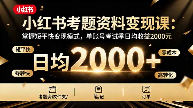 小红书考题资料变现课：掌握短平快变现模式，单账号考试季日均收益2000元-奇奇网创