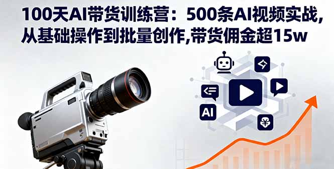 100天AI带货训练营：500条AI视频实战,从基础操作到批量创作,带货佣金超15w-奇奇网创