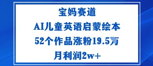 宝妈赛道：AI儿童英语启蒙绘本52个作品涨粉19.5W月利润2w+-奇奇网创