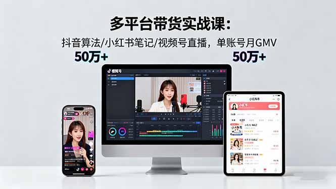 多平台带货实战课18.0：抖音算法/小红书笔记/视频号直播，单账号月GMV50w+-奇奇网创