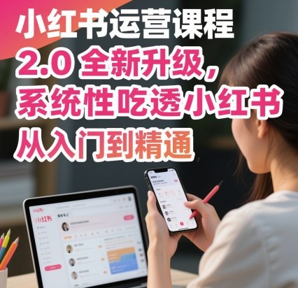 小红书运营课程2.0全新升级，从入门到精通，系统性吃透小红书-奇奇网创