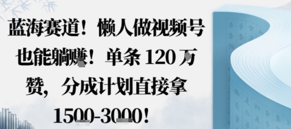 蓝海赛道，懒人做视频号也能躺挣，单条120W赞，分成计划直接拿1.5k，不用拍不用剪-奇奇网创