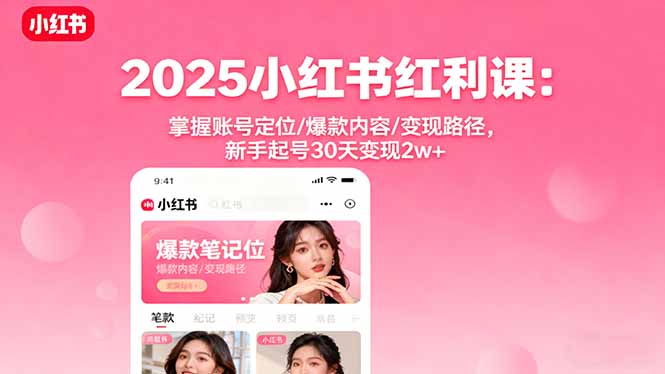 2025小红书红利课：掌握账号定位/爆款内容/变现路径，新手起号30天变现2w+-奇奇网创