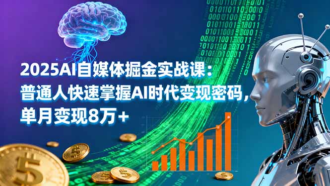 2025AI自媒体掘金实战课：普通人快速掌握AI时代变现密码，单月变现8万+-奇奇网创