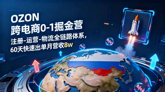 OZON跨境电商0-1掘金营：注册-运营-物流全链路体系，60天快速出单月营收8w-奇奇网创