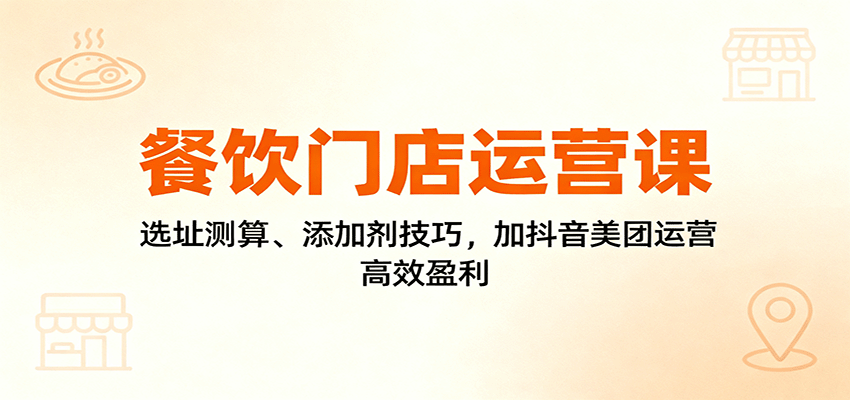 餐饮门店运营课：选址测算、添加剂技巧，加抖音美团运营，高效盈利-奇奇网创