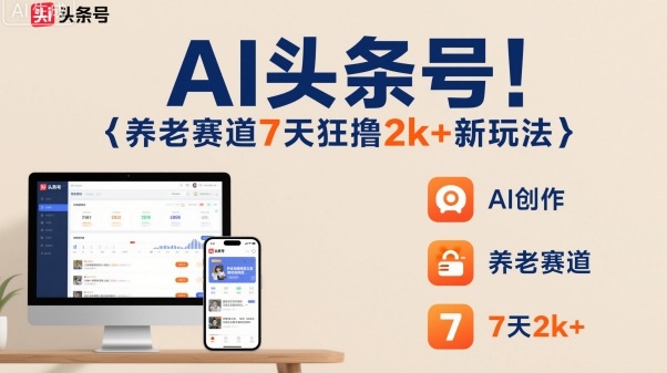 AI头条号，7天狂撸2k+，做养老赛道，新风口新玩法-奇奇网创