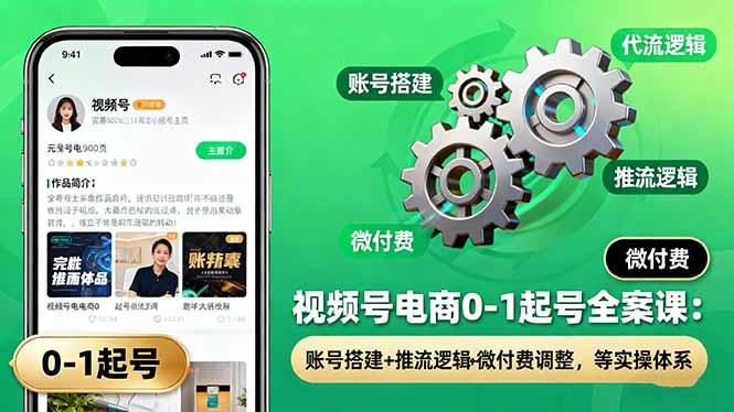视频号电商0-1起号全案课：账号搭建+推流逻辑+微付费调整，等实操体系-奇奇网创