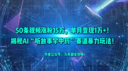 50条视频涨粉15W，单月变现1W+！揭秘AI“听故事学中药”赛道暴力玩法-奇奇网创