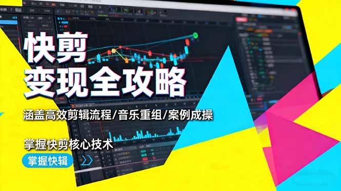 快剪变现全攻略：涵盖高效剪辑流程/音乐重组/案例实操，掌握快剪核心技术-奇奇网创