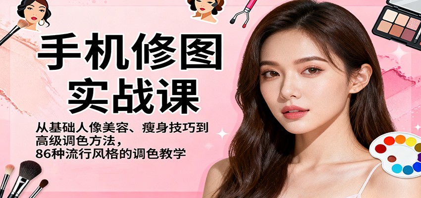 手机修图实战课，从基础人像美容、瘦身技巧到高级调色方法，86种流行风格的调色教学-奇奇网创