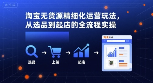 淘宝无货源精细化运营玩法，从选品到起店的全流程实操-奇奇网创