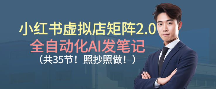 小红书虚拟店矩阵2.0，全自动化AI发笔记，照抄照做(共35节)-奇奇网创
