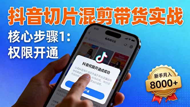 抖音切片混剪带货实战：权限开通、商品挂车、混剪手法，新手月入8000+-奇奇网创