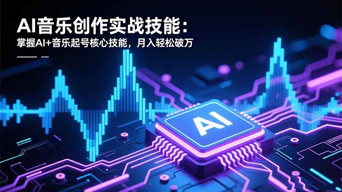AI音乐创作实战技能：掌握AI+音乐起号核心技能，月入轻松破万-奇奇网创