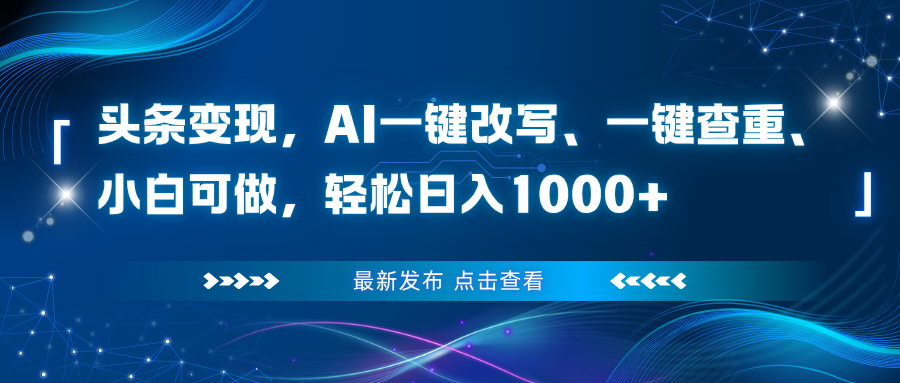 头条变现，AI一键改写、一键查重、小白可做，轻松日入1000+-奇奇网创