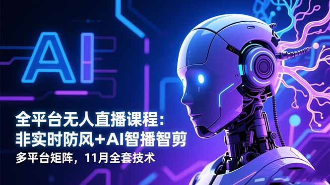 全平台无人直播课程：非实时防风＋AI智播智剪＋多平台矩阵，11月全套技术-奇奇网创