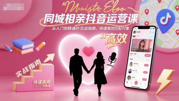 同城相亲抖音运营课，从入门到精通的实战指南，快速高效匹配对象-奇奇网创