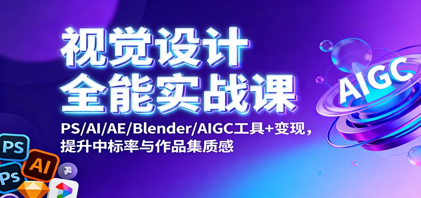 视觉设计全能实战课：PS/AI/AE/Blender/AIGC工具+变现，提升中标率与作品集质感-奇奇网创