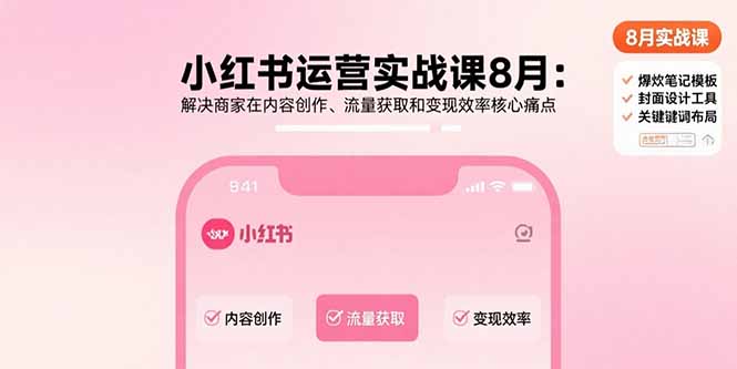 小红书运营实战课8月：解决商家在内容创作、流量获取和变现效率核心痛点-奇奇网创
