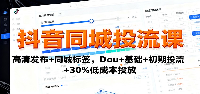 抖音同城投流课：高清发布+同城标签，Dou+基础+初期投流+30%低成本投放-奇奇网创