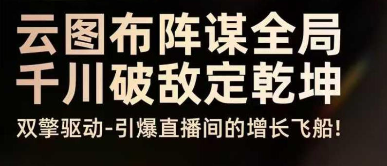云图布阵谋全局千川破敌定乾坤，双擎驱动-引爆直播间的增长飞船，8月4日线下课-奇奇网创