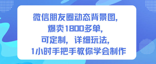微信朋友圈动态背景图,爆卖1800多单,可定制,详细的玩法,1小时手把手教你学会制作【第一期】-奇奇网创