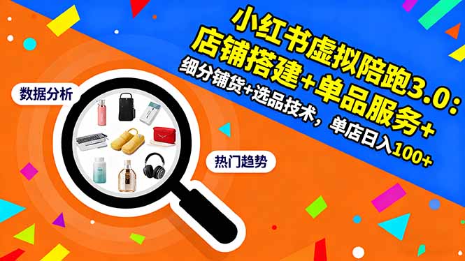 小红书虚拟陪跑3.0：店铺搭建+单品服务+细分铺货+选品技术，单店日入100+-奇奇网创