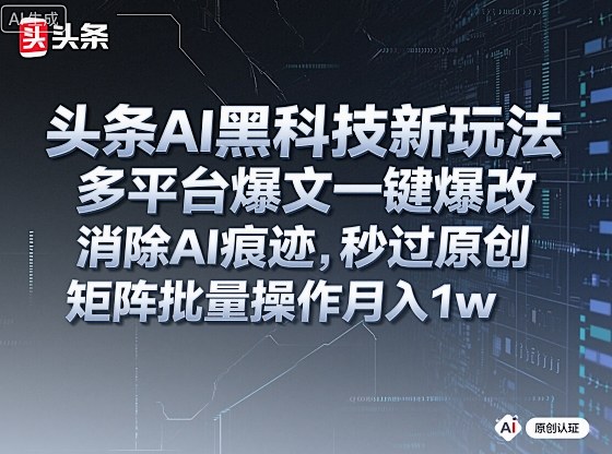 头条AI黑科技新玩法,多平台爆文一键爆改,消除AI痕迹,秒过原创,矩阵批量操作月入1w+【揭秘】-奇奇网创